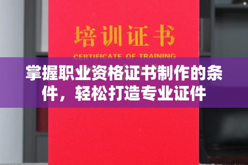 大渡口掌握职业资格证书制作的条件，轻松打造专业证件